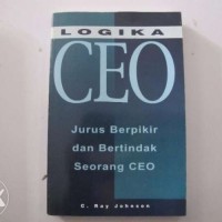 Logika CEO : Jurus berpikir dan bertindak seorang Ceo